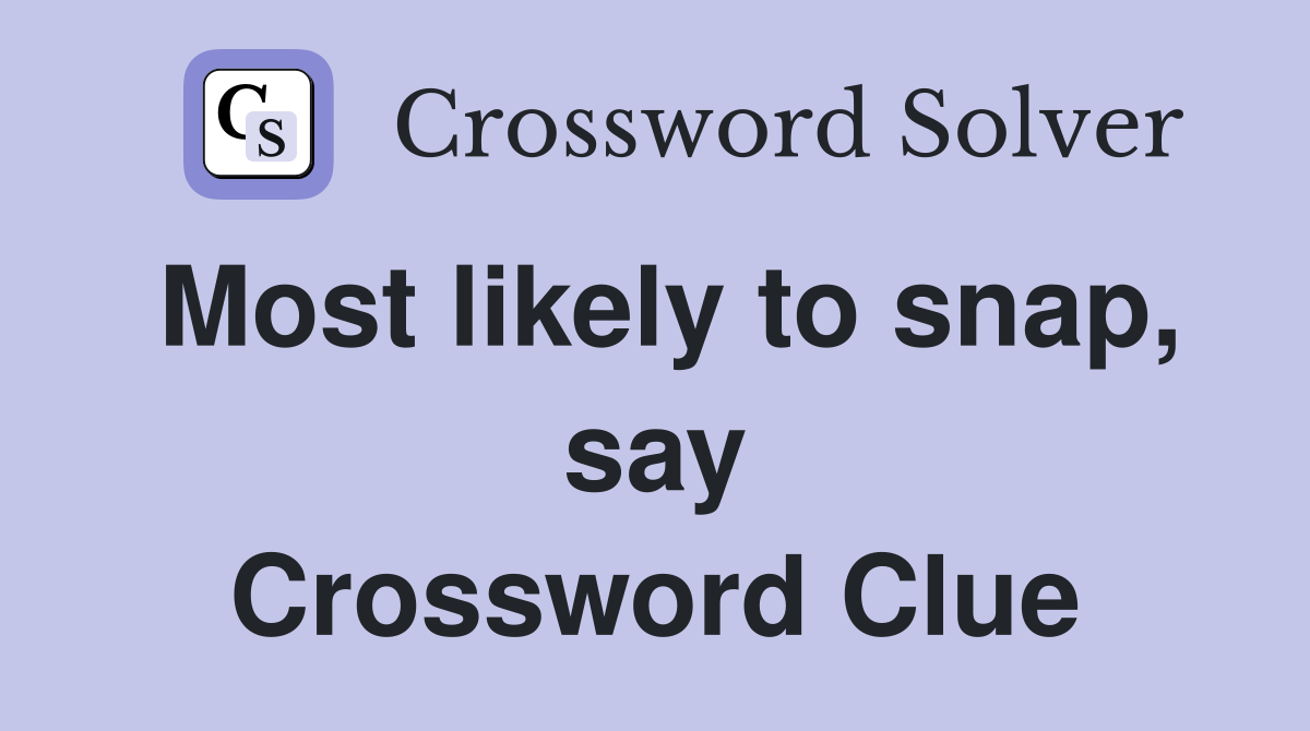 Most likely to snap, say Crossword Clue