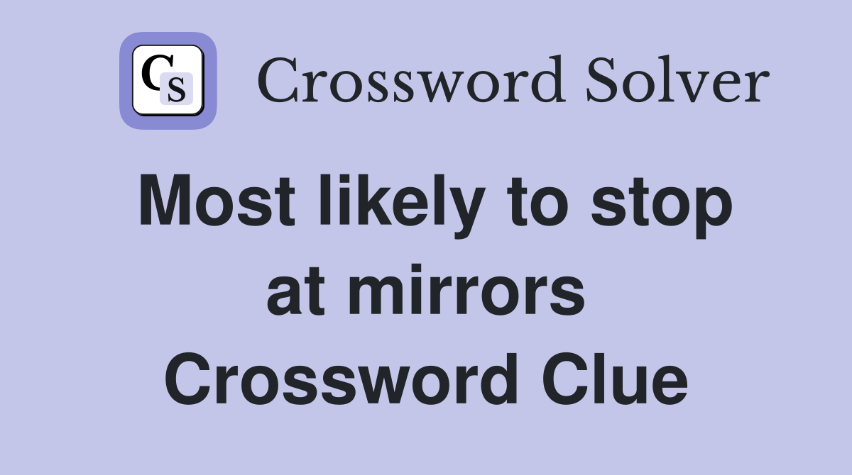 Most likely to stop at mirrors Crossword Clue