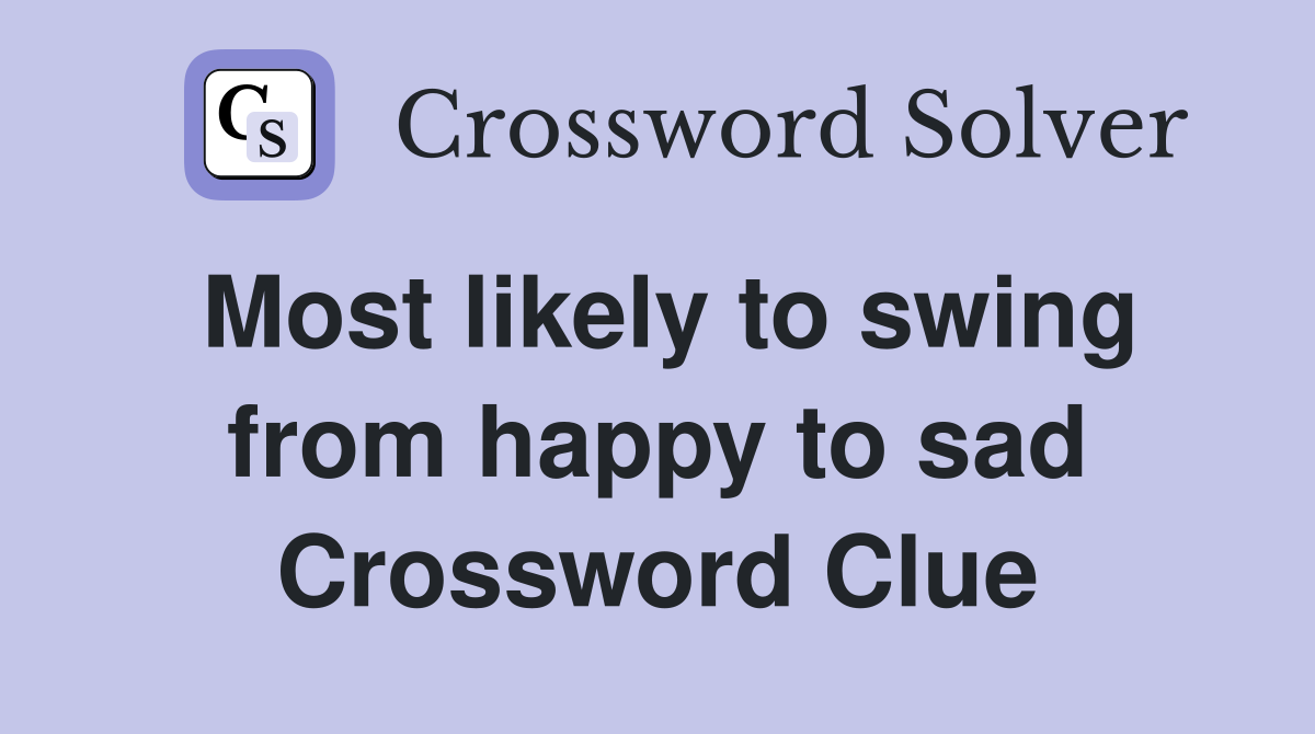 Most likely to swing from happy to sad Crossword Clue