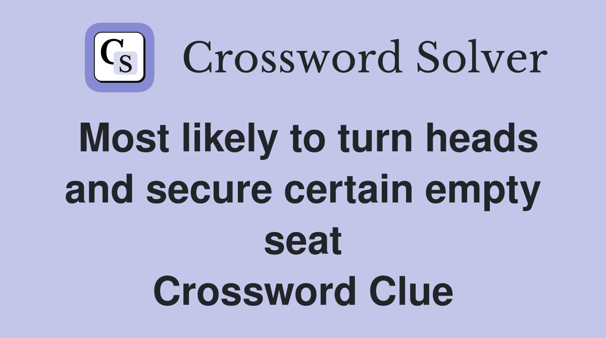 Most likely to turn heads and secure certain empty seat Crossword Clue
