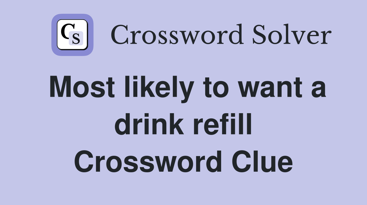 Most likely to want a drink refill Crossword Clue