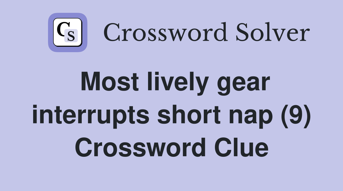 Most lively gear interrupts short nap (9) Crossword Clue
