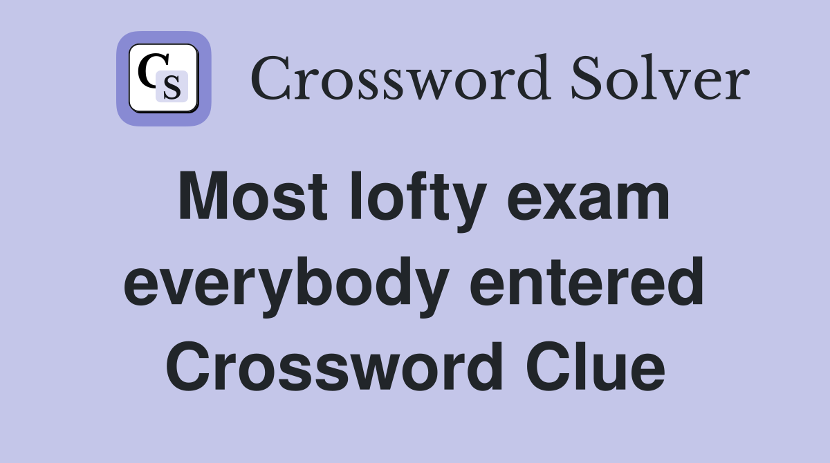 Most lofty exam everybody entered Crossword Clue