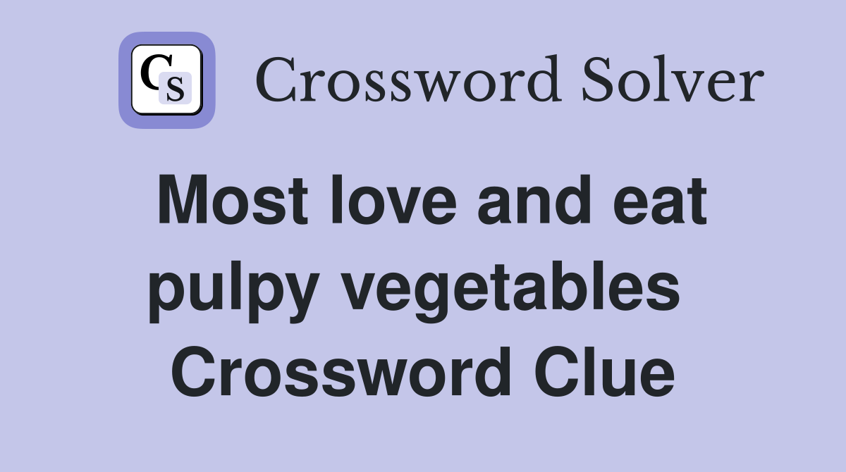 Most love and eat pulpy vegetables  Crossword Clue