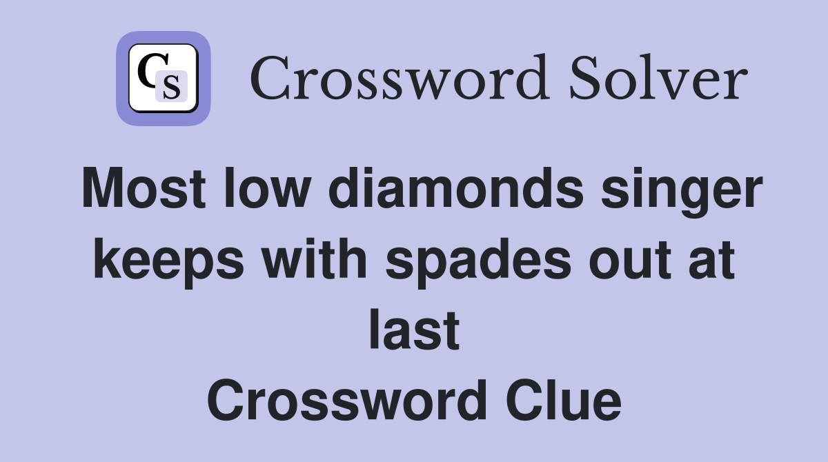Most low diamonds singer keeps with spades out at last Crossword Clue