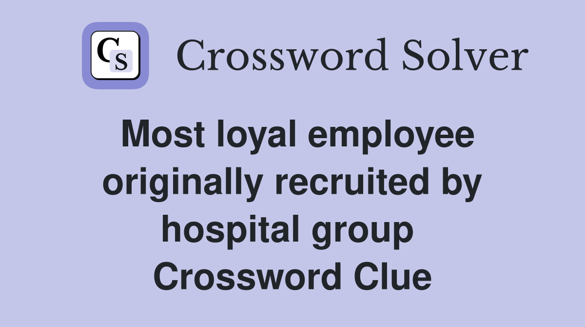 Most loyal employee originally recruited by hospital group  Crossword Clue