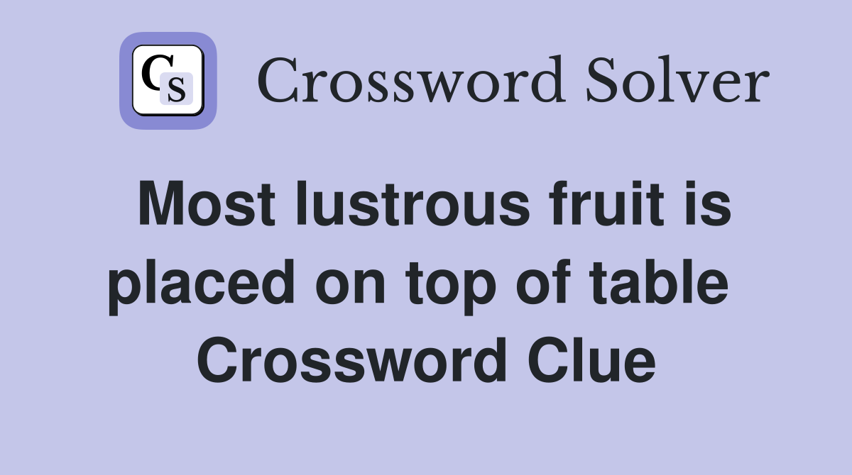 Most lustrous fruit is placed on top of table  Crossword Clue