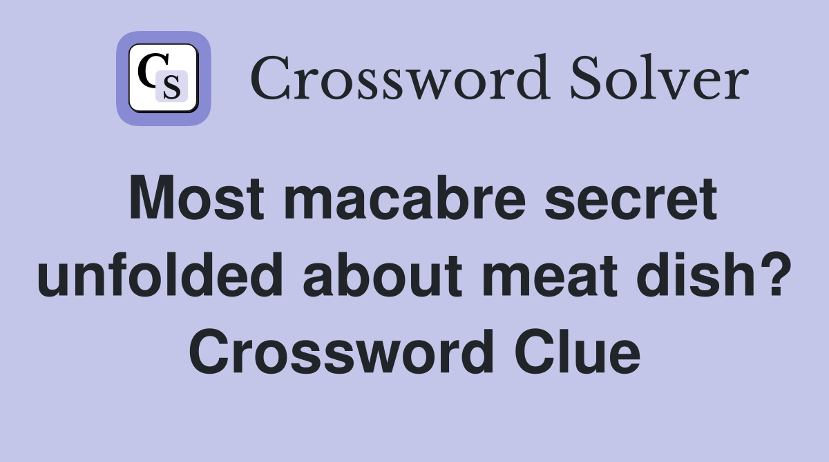 Most macabre secret unfolded about meat dish? Crossword Clue