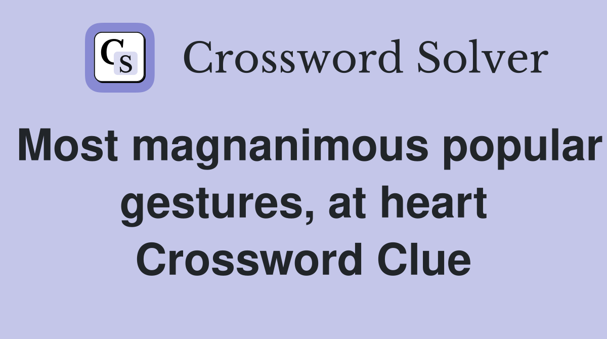 Most magnanimous popular gestures, at heart Crossword Clue