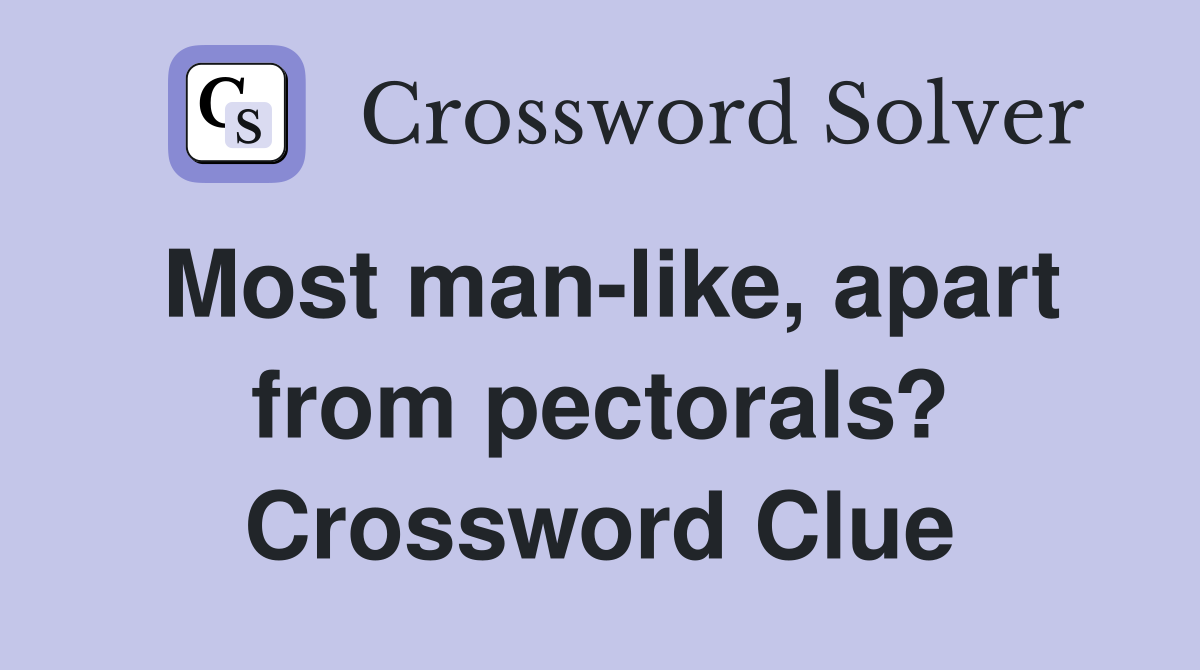 Most man-like, apart from pectorals? Crossword Clue
