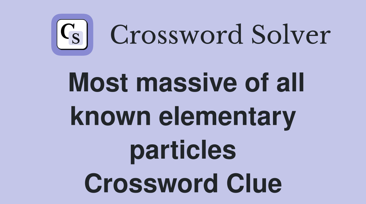 Most massive of all known elementary particles Crossword Clue