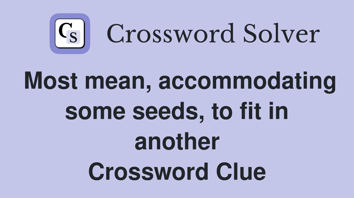 Most mean, accommodating some seeds, to fit in another Crossword Clue