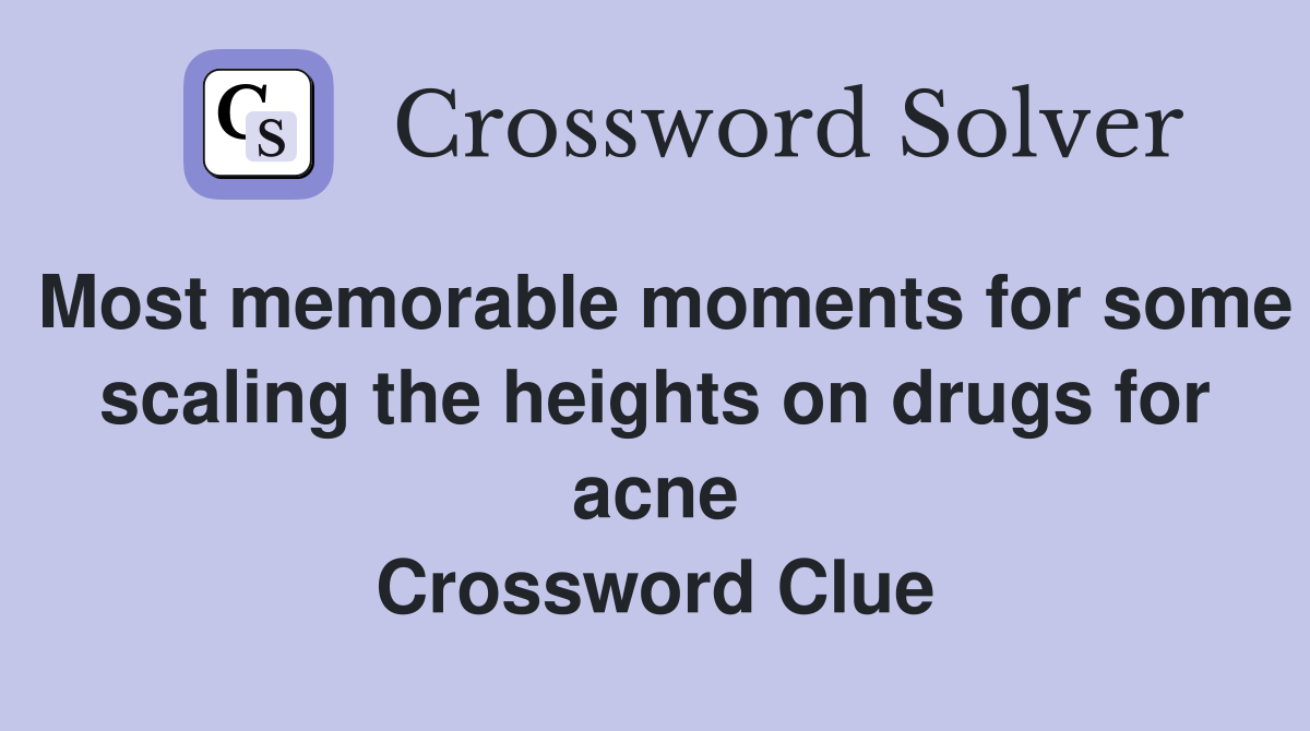 Most memorable moments for some scaling the heights on drugs for acne Crossword Clue