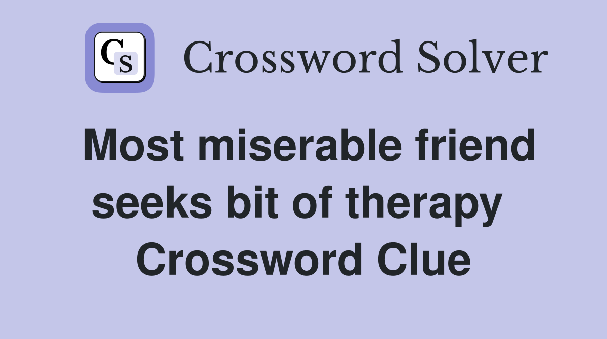 Most miserable friend seeks bit of therapy  Crossword Clue