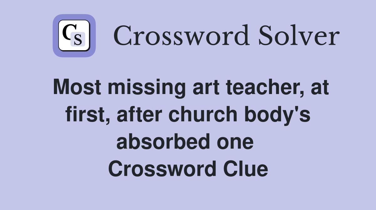 Most missing art teacher, at first, after church body's absorbed one  Crossword Clue