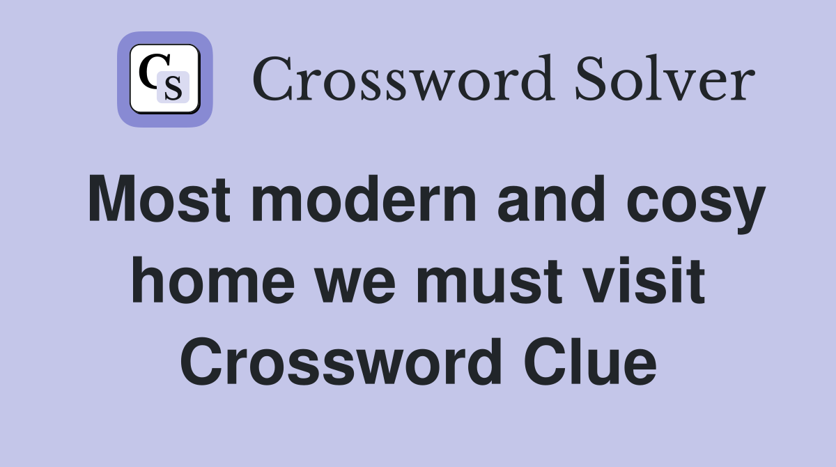 Most modern and cosy home we must visit Crossword Clue