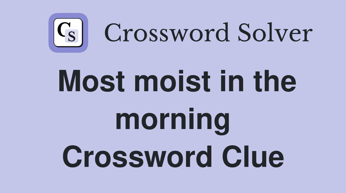 Most moist in the morning Crossword Clue
