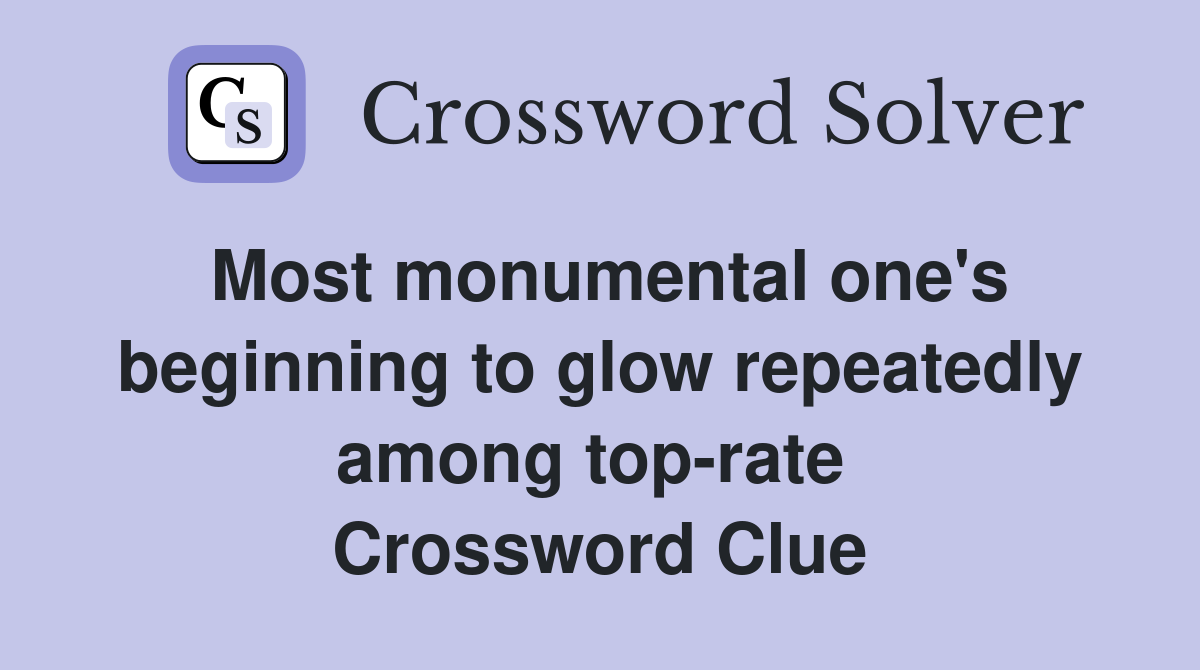 Most monumental one's beginning to glow repeatedly among top-rate  Crossword Clue