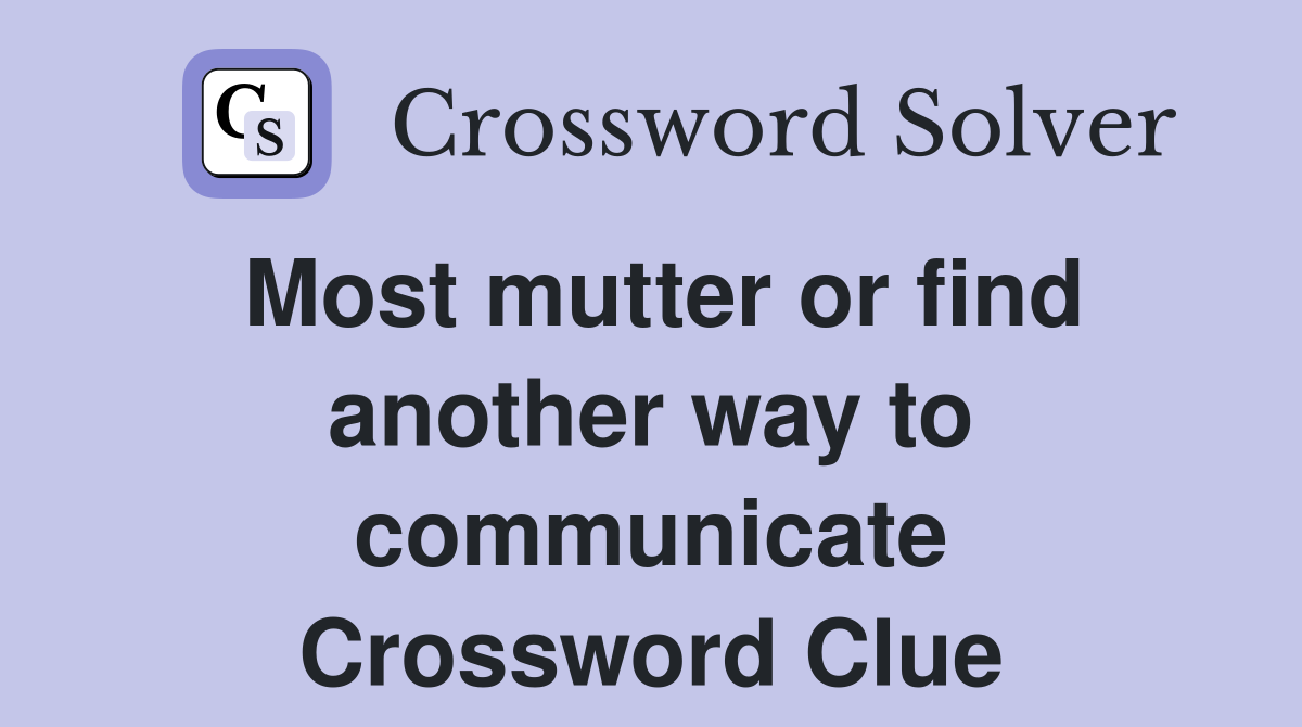 Most mutter or find another way to communicate Crossword Clue