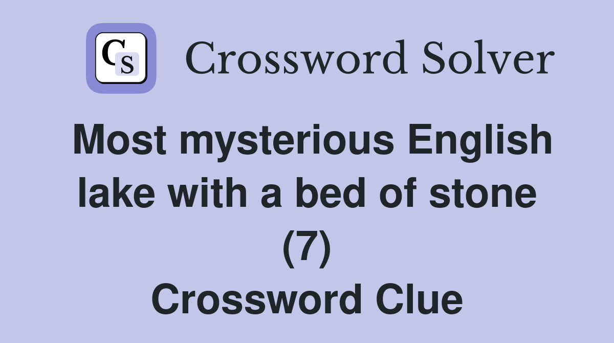 Most mysterious English lake with a bed of stone (7) Crossword Clue