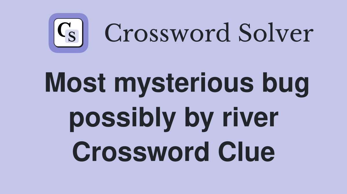 Most mysterious bug possibly by river Crossword Clue