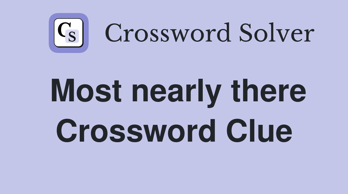 Most nearly there Crossword Clue