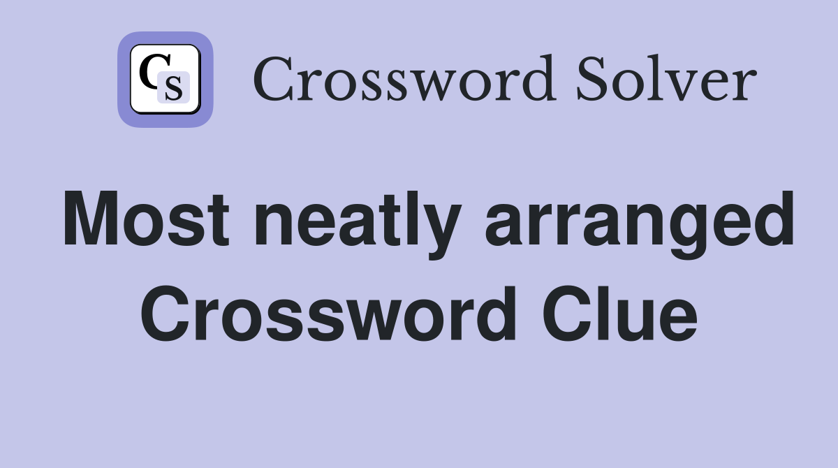 Most neatly arranged Crossword Clue