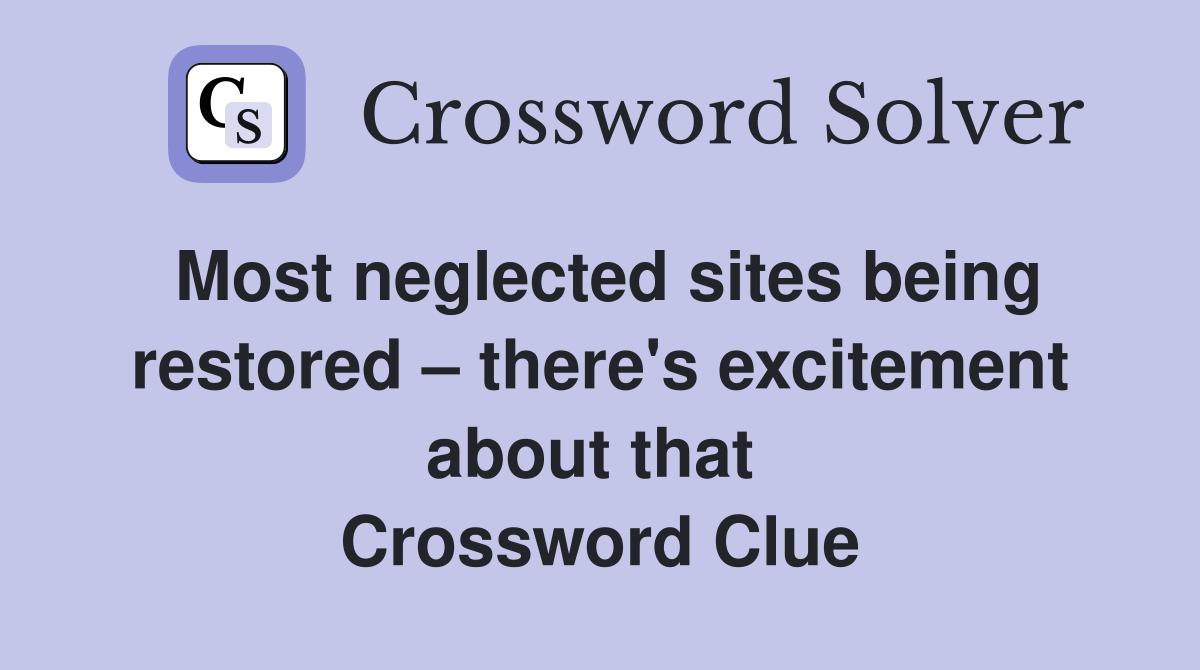 Most neglected sites being restored – there's excitement about that  Crossword Clue