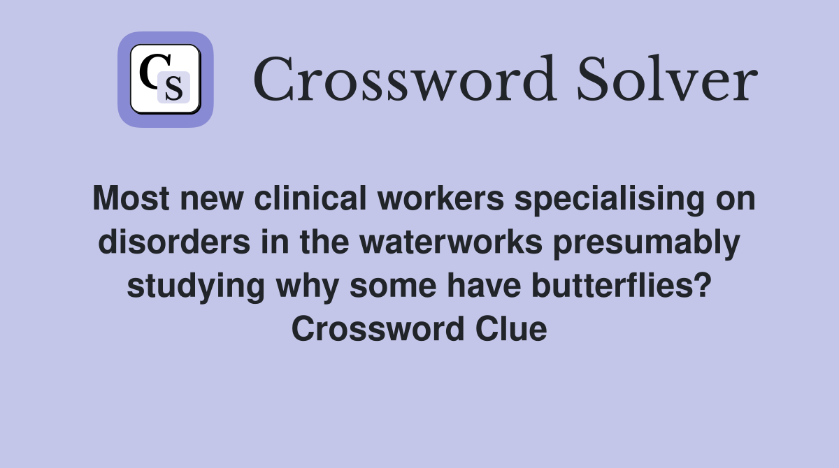 Most new clinical workers specialising on disorders in the waterworks presumably studying why some have butterflies? Crossword Clue