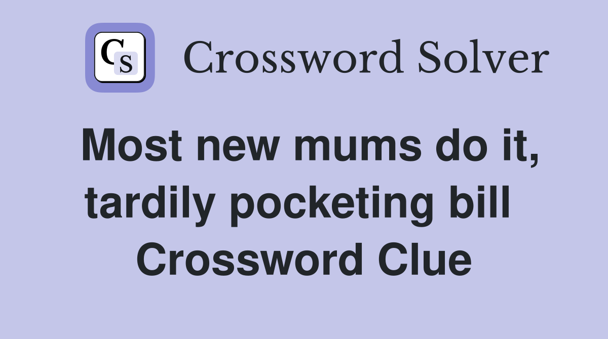 Most new mums do it, tardily pocketing bill  Crossword Clue