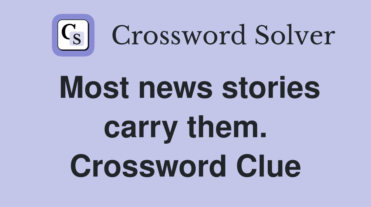 Most news stories carry them. Crossword Clue