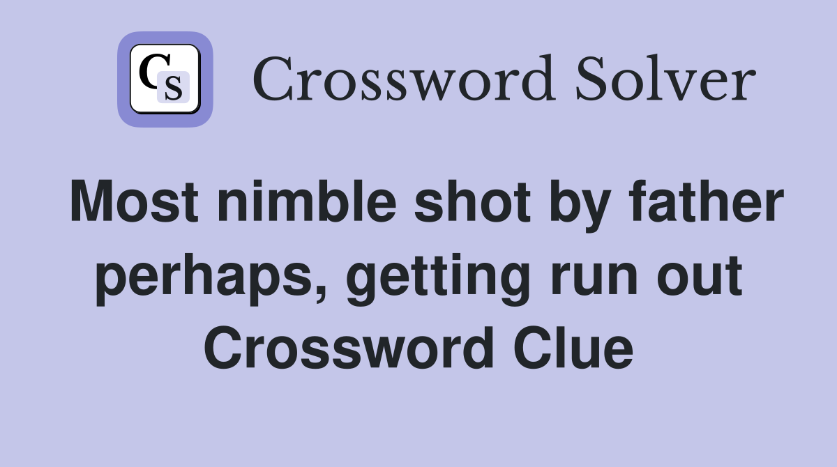 Most nimble shot by father perhaps, getting run out Crossword Clue