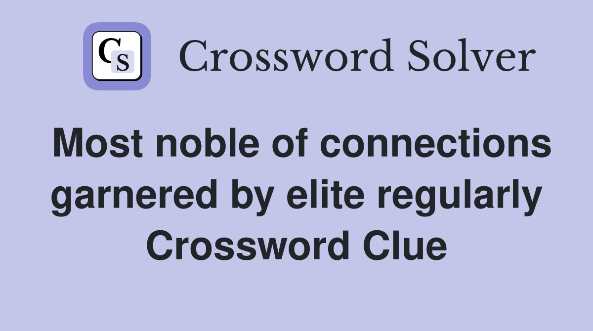 Most noble of connections garnered by elite regularly Crossword Clue