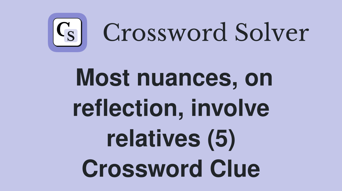 Most nuances, on reflection, involve relatives (5) Crossword Clue