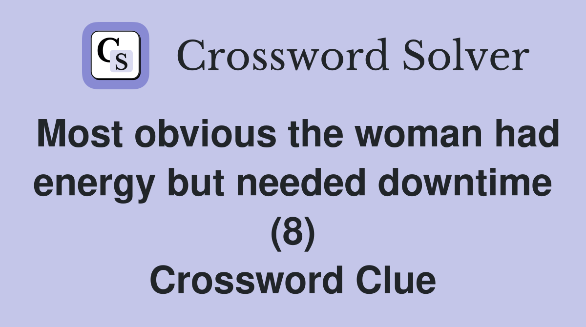 Most obvious the woman had energy but needed downtime (8) Crossword Clue