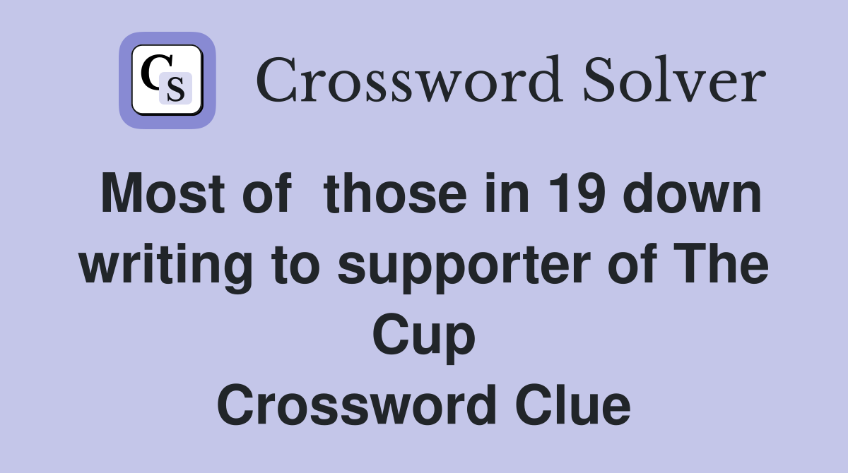 Most of  those in 19 down writing to supporter of The Cup Crossword Clue