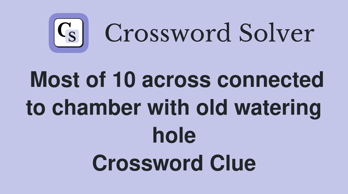 Most of 10 across connected to chamber with old watering hole Crossword Clue