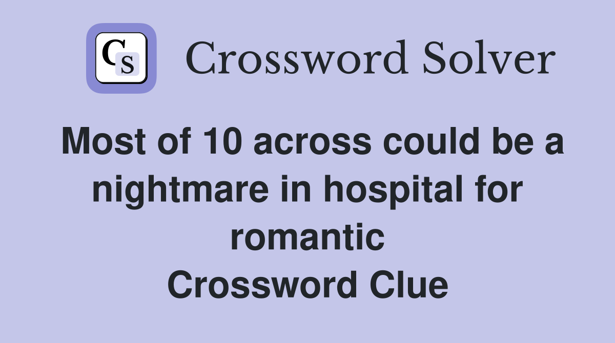 Most of 10 across could be a nightmare in hospital for romantic Crossword Clue