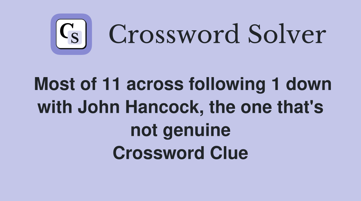 Most of 11 across following 1 down with John Hancock, the one that's not genuine Crossword Clue