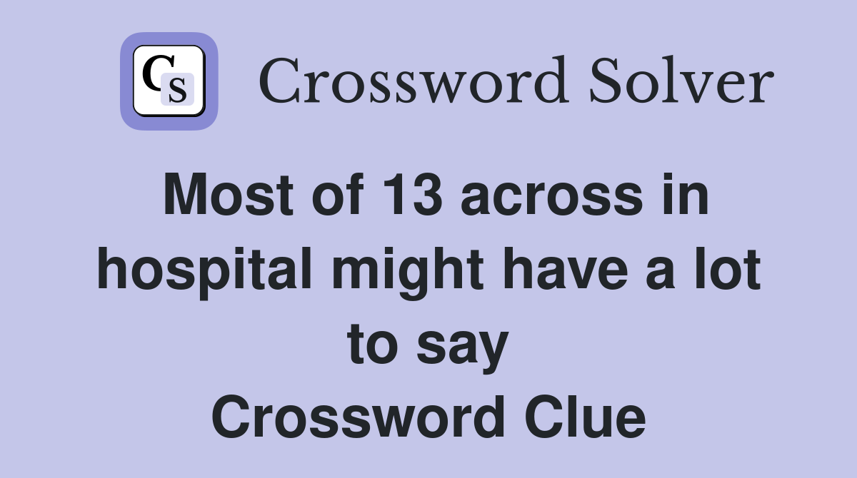 Most of 13 across in hospital might have a lot to say Crossword Clue