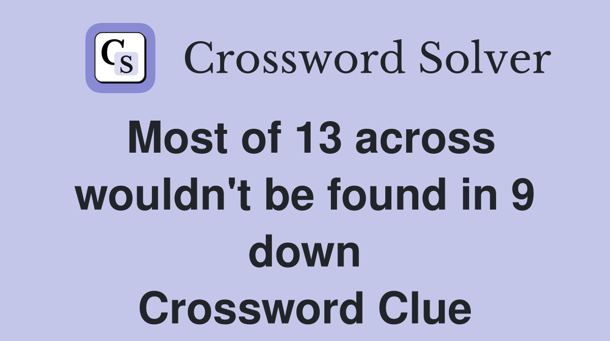 Most of 13 across wouldn't be found in 9 down Crossword Clue