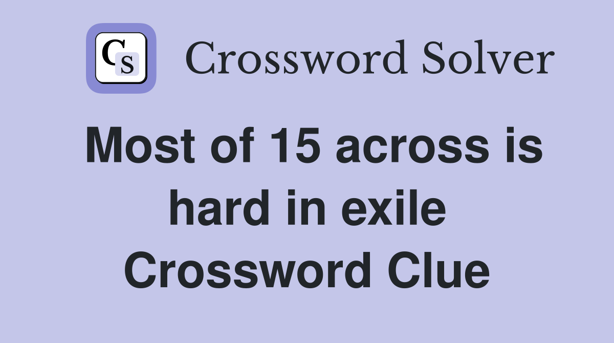 Most of 15 across is hard in exile Crossword Clue