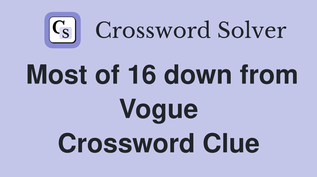 Most of 16 down from Vogue Crossword Clue