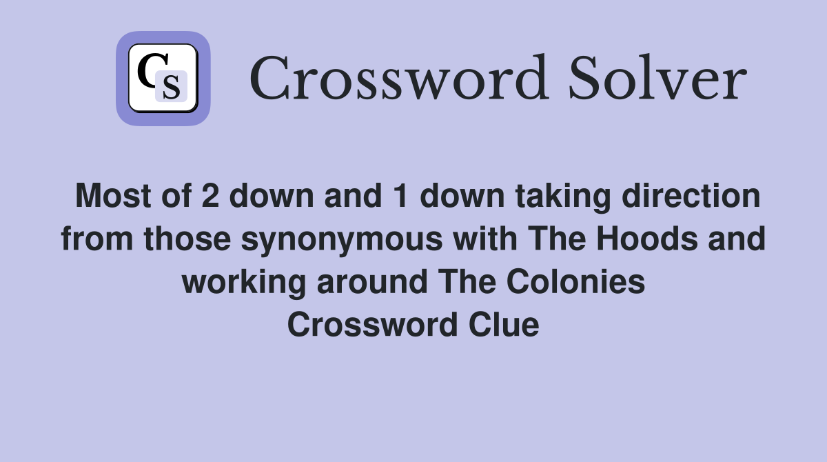 Most of 2 down and 1 down taking direction from those synonymous with The Hoods and working around The Colonies Crossword Clue