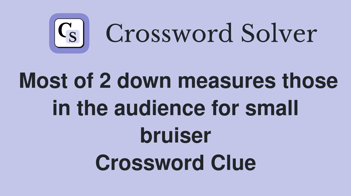 Most of 2 down measures those in the audience for small bruiser Crossword Clue
