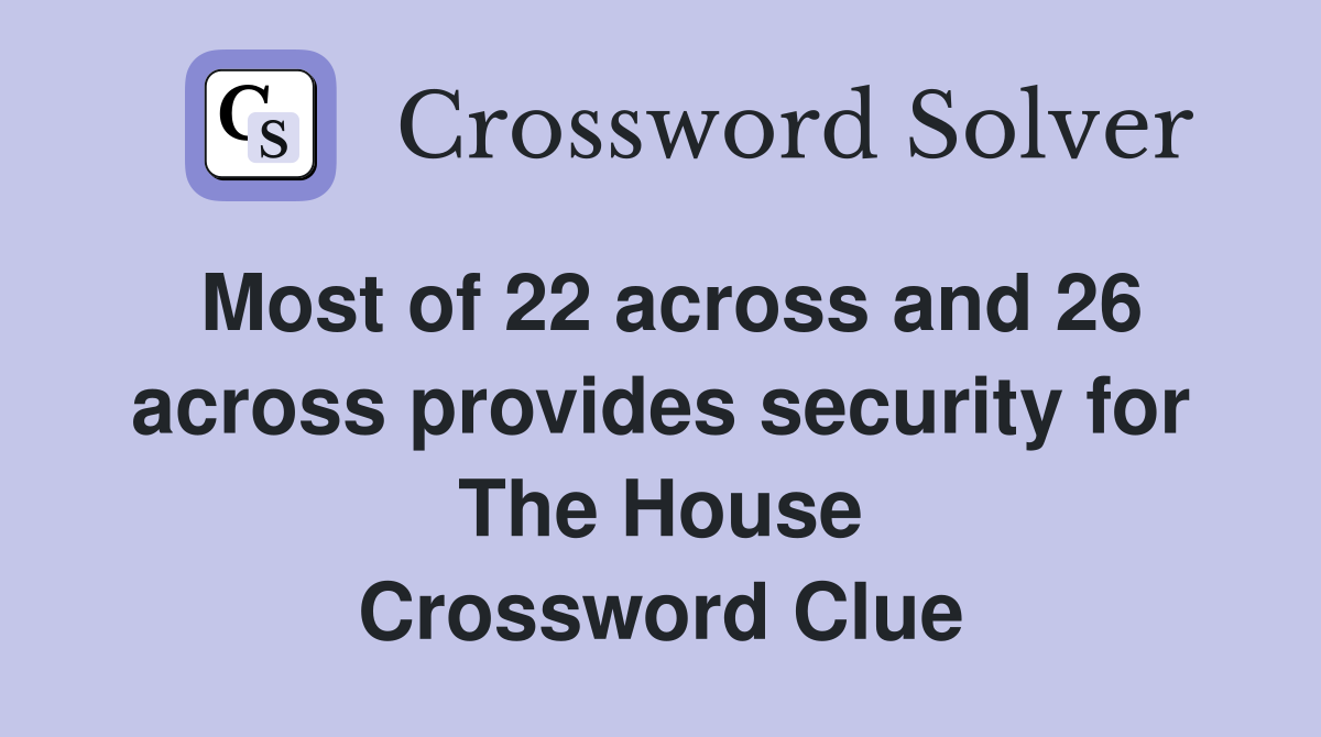 Most of 22 across and 26 across provides security for The House Crossword Clue