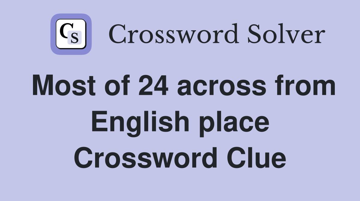 Most of 24 across from English place Crossword Clue