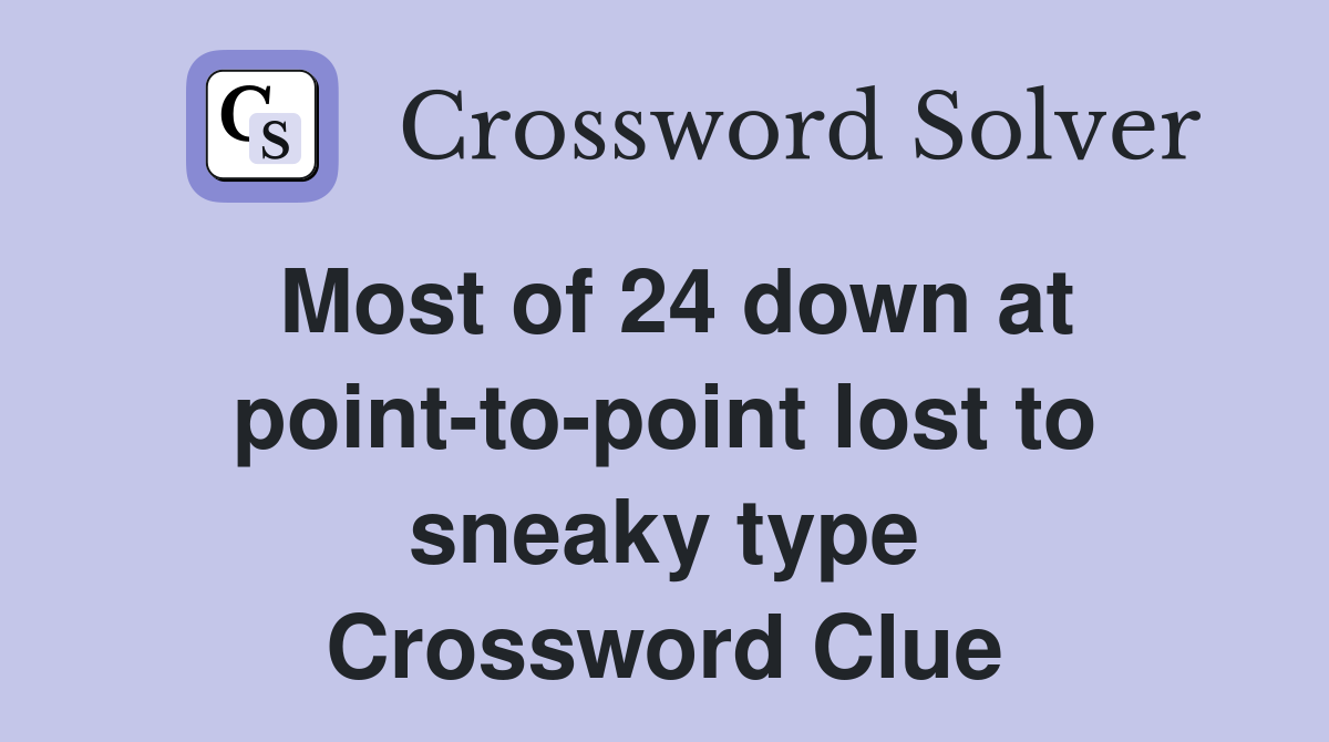 Most of 24 down at point-to-point lost to sneaky type Crossword Clue