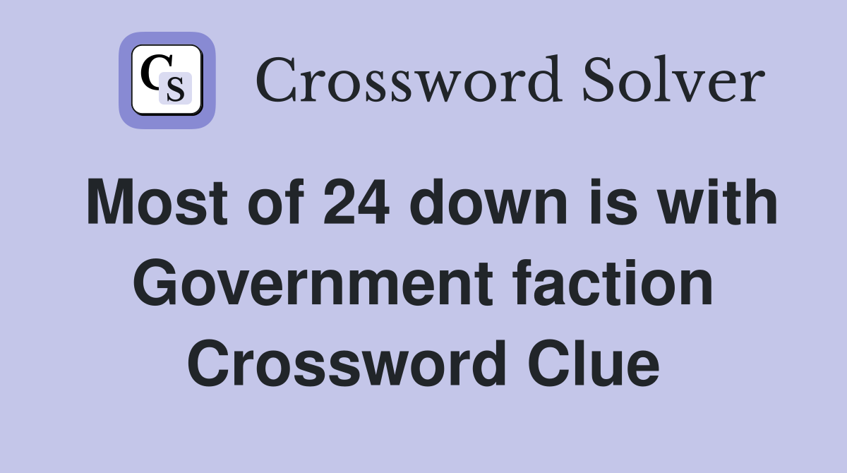 Most of 24 down is with Government faction Crossword Clue