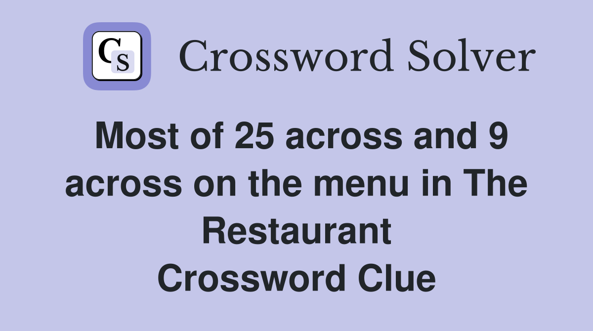 Most of 25 across and 9 across on the menu in The Restaurant Crossword Clue